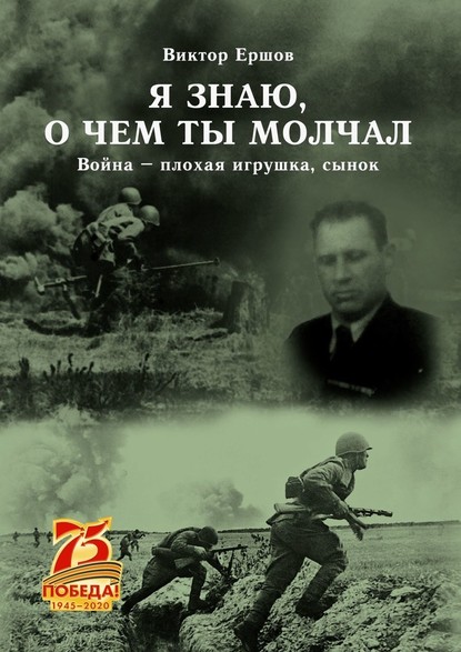 Я знаю, о чем ты молчал. Война – плохая игрушка, сынок — Виктор Анатольевич Ершов