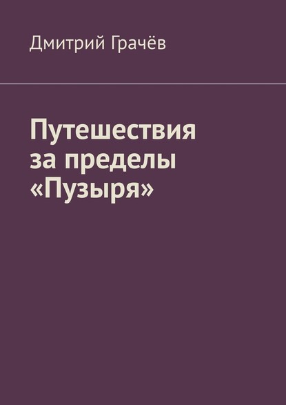 Путешествия за пределы «Пузыря» - Дмитрий Грачёв