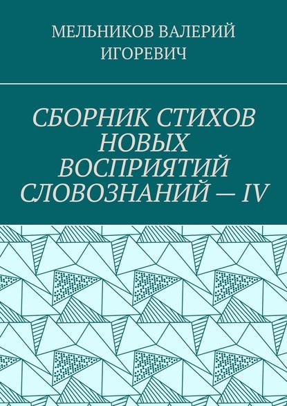 СБОРНИК СТИХОВ НОВЫХ ВОСПРИЯТИЙ СЛОВОЗНАНИЙ – IV — Валерий Игоревич Мельников