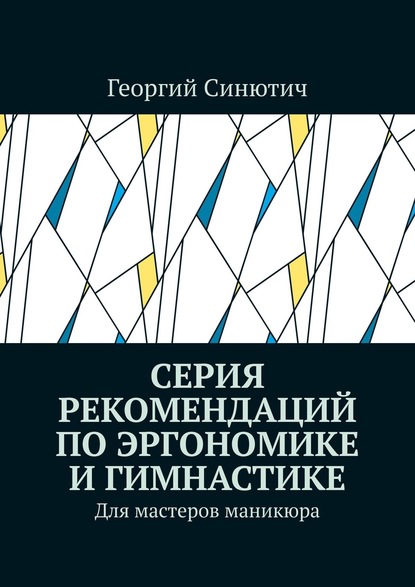 Серия рекомендаций по эргономике и гимнастике. Для мастеров маникюра - Георгий Синютич