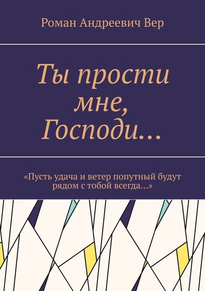 Ты прости мне, Господи… «Пусть удача и ветер попутный будут рядом с тобой всегда…» - Роман Андреевич Вер