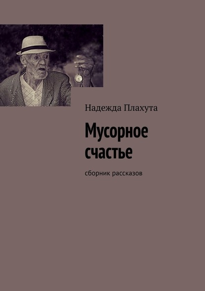 Мусорное счастье. Сборник рассказов — Надежда Плахута