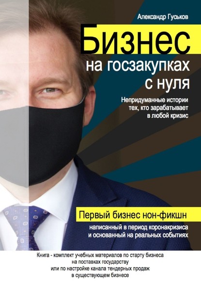 Бизнес на госзакупках с нуля: Непридуманные истории тех, кто зарабатывает в любой кризис - Александр Гуськов