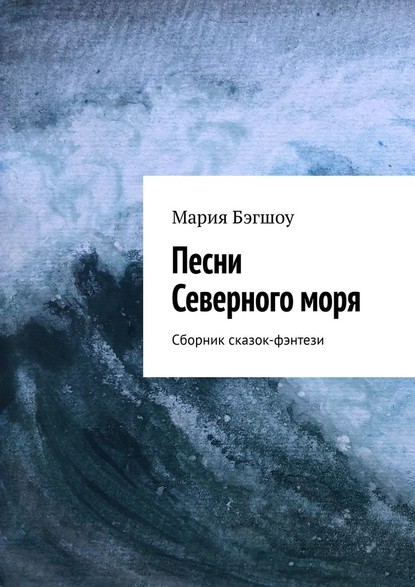 Песни Северного моря. Сборник сказок-фэнтези — Мария Бэгшоу