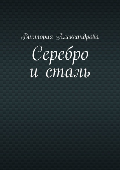 Серебро и сталь — Виктория Александрова