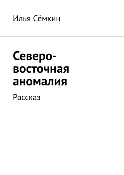 Северо-восточная аномалия. Рассказ - Илья Сёмкин