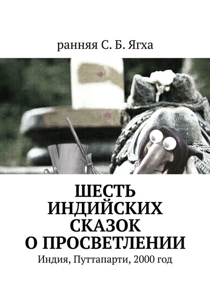 Шесть индийских сказок о просветлении. Индия, Путтапарти, 2000 год - ранняя С. Б. Ягха