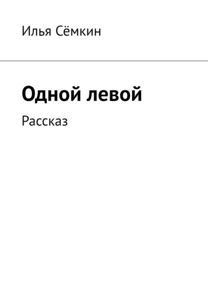 Одной левой. Рассказ — Илья Сёмкин