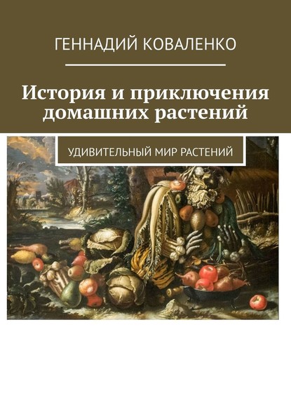 История и приключения домашних растений. Удивительный мир растений - Геннадий Коваленко