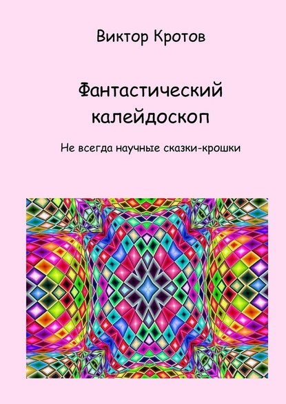 Фантастический калейдоскоп. Не всегда научные сказки-крошки - Виктор Гаврилович Кротов