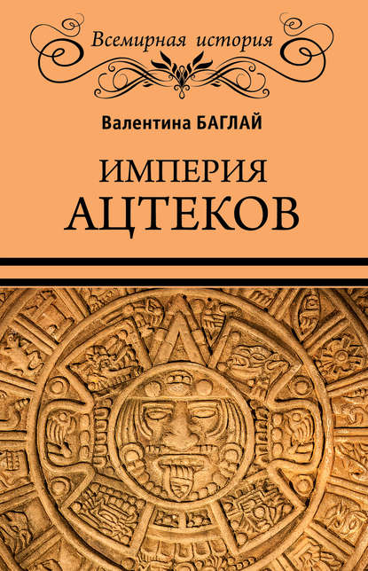 Империя ацтеков. Таинственные ритуалы древних мексиканцев - Валентина Ефимовна Баглай