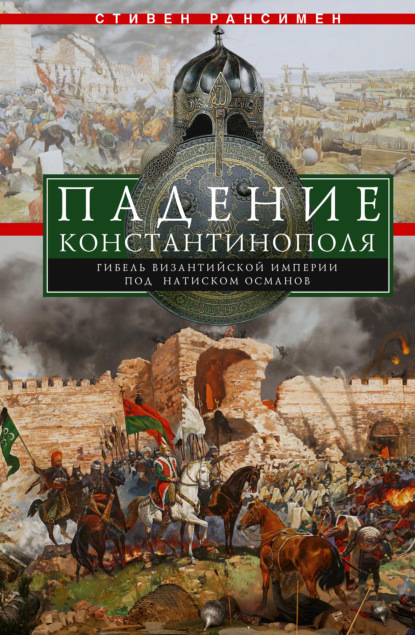 Падение Константинополя. Гибель Византийской империи под натиском османов — Стивен Рансимен