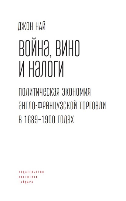 Война, вино и налоги. Политическая экономия англо-французской торговли в 1689–1900 годах - Джон Най