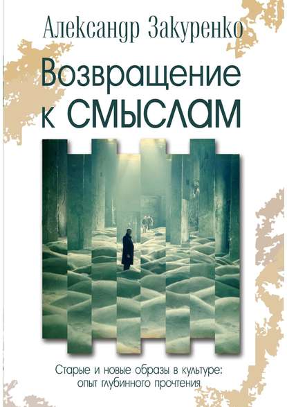 Возвращение к смыслам. Старые и новые образы в культуре: опыт глубинного прочтения - Александр Закуренко