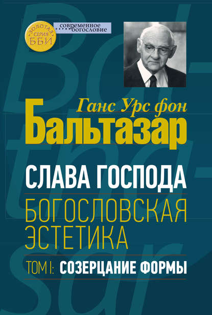 Слава Господа. Богословская эстетика. Том I. Созерцание формы — Ханс (Ганс) Урс фон Бальтазар