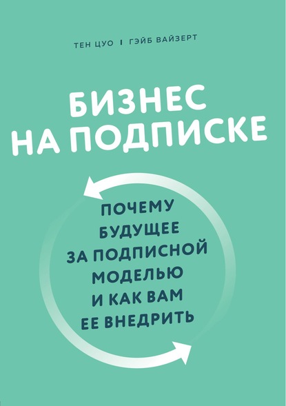 Бизнес на подписке. Почему будущее за подписной моделью и как вам ее внедрить - Тэн Цуо