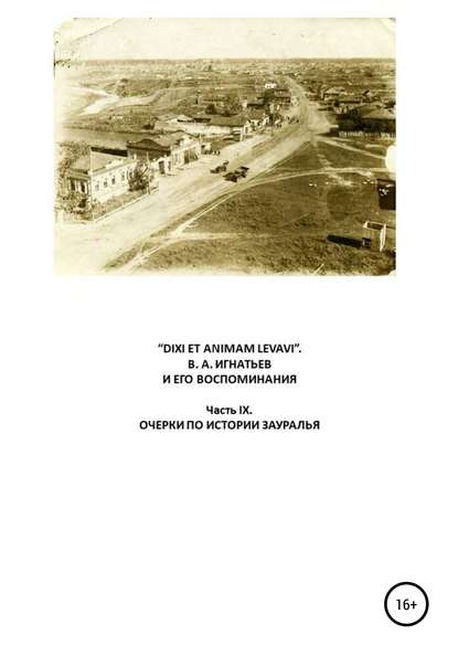 «DIXI ET ANIMAM LEVAVI». В. А. Игнатьев и его воспоминания. Часть IX. Очерки по истории Зауралья - Василий Алексеевич Игнатьев