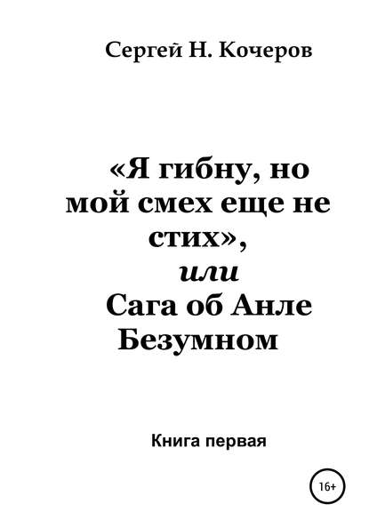 «Я гибну, но мой смех еще не стих», или Сага об Анле Безумном. Книга первая - Сергей Николаевич Кочеров