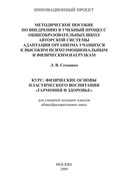 Методическое пособие по внедрению в учебный процесс общеобразовательных школ авторской системы адаптации организма учащихся к высоким психоэмоциональным и физическим нагрузкам. Курс: Физические основы пластического воспитания «Гармония и здоровье». Для уч - Лилия Семашко