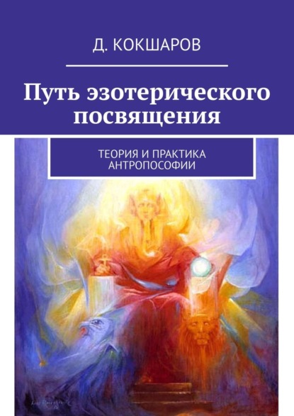 Путь эзотерического посвящения. Теория и практика Антропософии — Д. Кокшаров