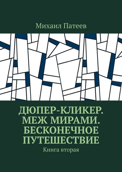 Дюпер-кликер. Меж мирами. Бесконечное путешествие. Книга вторая - Михаил Патеев