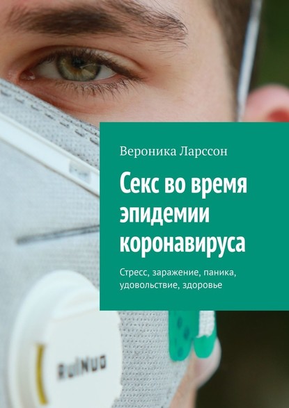 Секс во время эпидемии коронавируса. Стресс, заражение, паника, удовольствие, здоровье - Вероника Ларссон