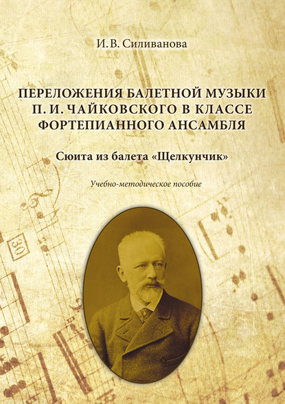 Переложения балетной музыки П. И. Чайковского в классе фортепианного ансамбля. Сюита из балета «Щелкунчик» - Ирина Силиванова