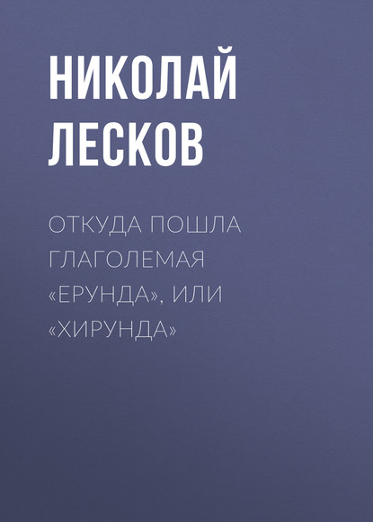 Откуда пошла глаголемая «ерунда», или «хирунда» - Николай Лесков