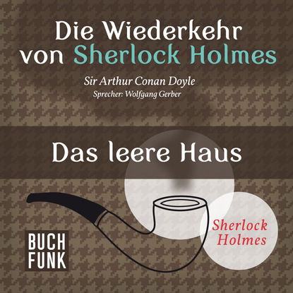 Sherlock Holmes - Die Wiederkehr von Sherlock Holmes: Das leere Haus (Ungek?rzt) - Артур Конан Дойл