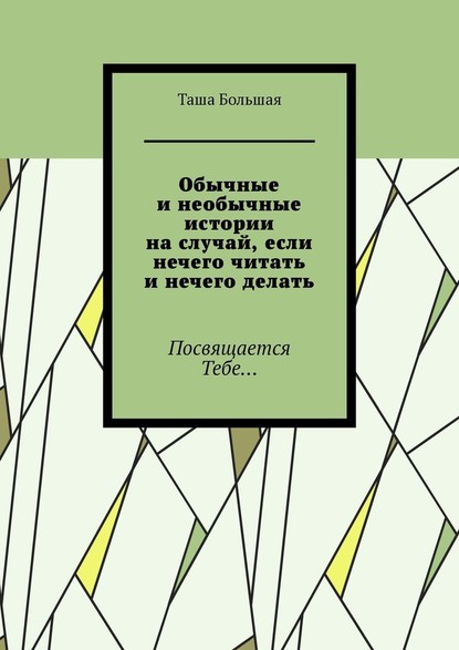 Обычные и необычные истории на случай, если нечего читать и нечего делать. Посвящается Тебе… — Таша Большая