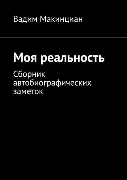 Моя реальность. Сборник автобиографических заметок — Вадим Макинциан