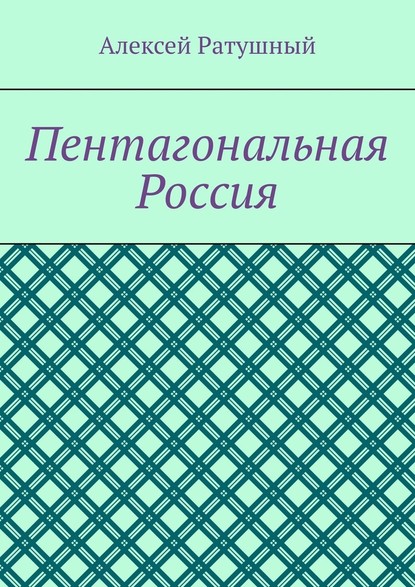 Пентагональная Россия - Алексей Ратушный