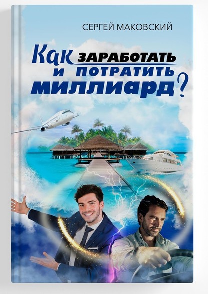 Как заработать и потратить миллиард? — Сергей Александрович Маковский