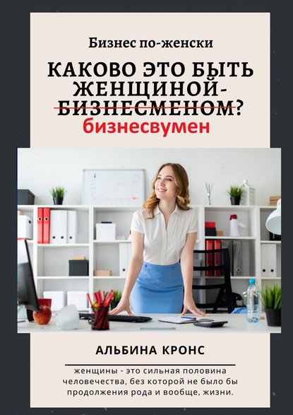 Бизнес по-женски. Каково это быть женщиной-бизнесменом (бизнесвумен)? - Альбина Кронс