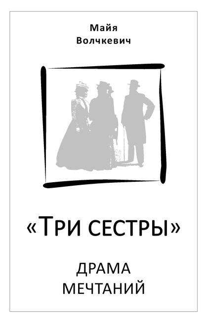 «Три сестры». Драма мечтаний - Майя Волчкевич