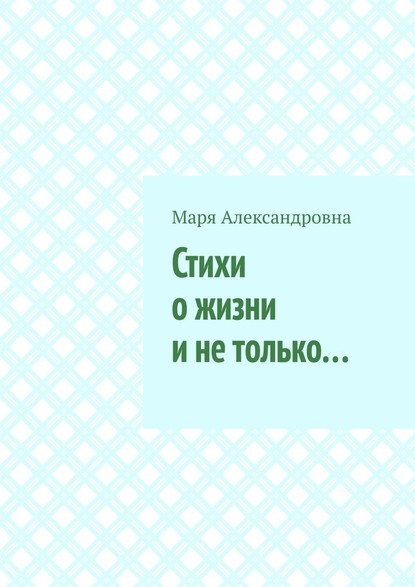 Стихи о жизни и не только… - Маря Александровна