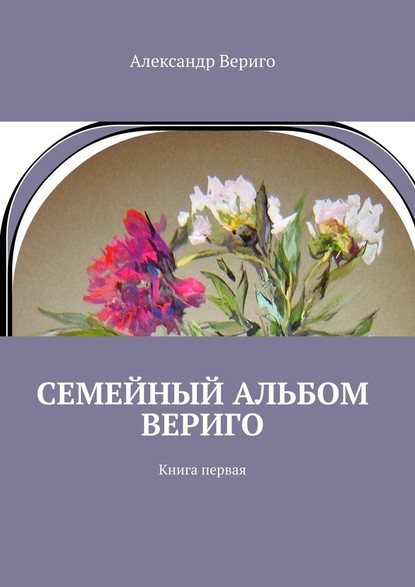 Семейный альбом Вериго. Книга первая - Александр Вериго