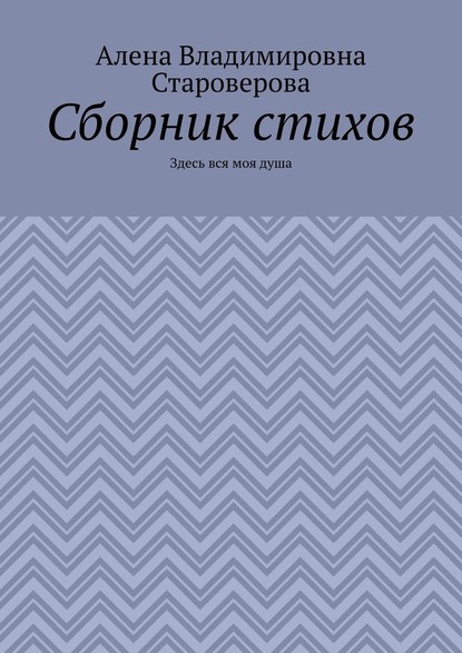 Сборник стихов. Здесь вся моя душа - Алена Владимировна Староверова