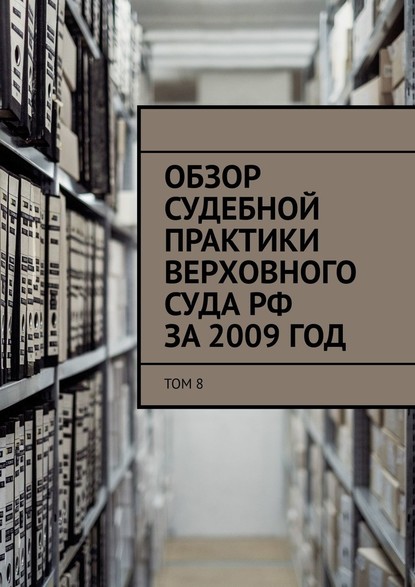 Обзор судебной практики Верховного суда РФ за 2009 год. Том 8 — Сергей Назаров