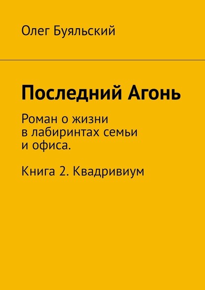 Последний Агонь. Роман о жизни в лабиринтах семьи и офиса. Книга 2. Квадривиум - Олег Буяльский