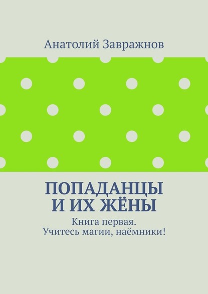 Попаданцы и их жёны. Книга первая. Учитесь магии, наёмники! - Анатолий Завражнов