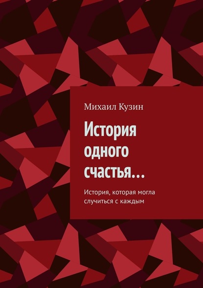 История одного счастья… История, которая могла случиться с каждым - Михаил Кузин