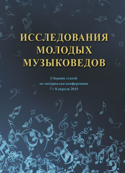 Исследования молодых музыковедов. Сборник статей по материалам конференции 7-8 апреля 2015 - Коллектив авторов