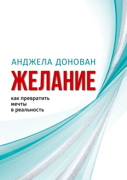 Желание. Как превратить мечты в реальность — Анджела Донован