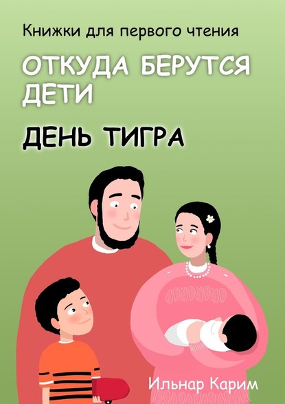 Книжки для первого чтения. Откуда берутся дети. День тигра - Ильнар Карим