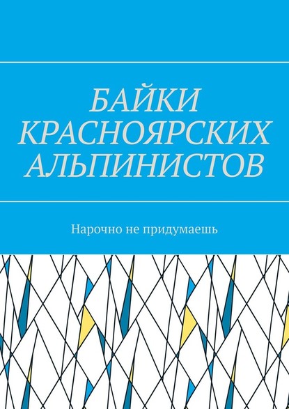 Байки красноярских альпинистов. Нарочно не придумаешь — Игорь Александрович Азарьев