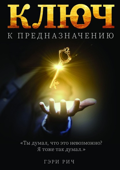 Ключ к предназначению. Ты думал, что это невозможно… Я думал так же… — Гэри Рич