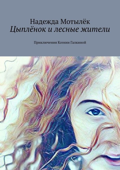 Цыплёнок и лесные жители. Приключения Ксении Галкиной - Надежда Мотылёк