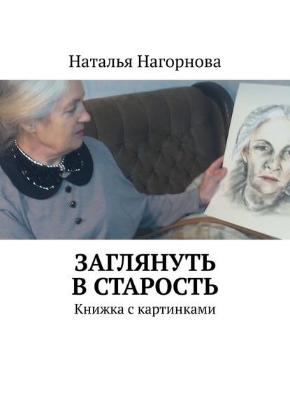 Заглянуть в старость. Книжка с картинками - Наталья Нагорнова