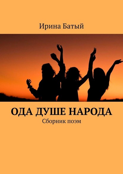 Ода душе народа. Сборник поэм — Ирина Батый